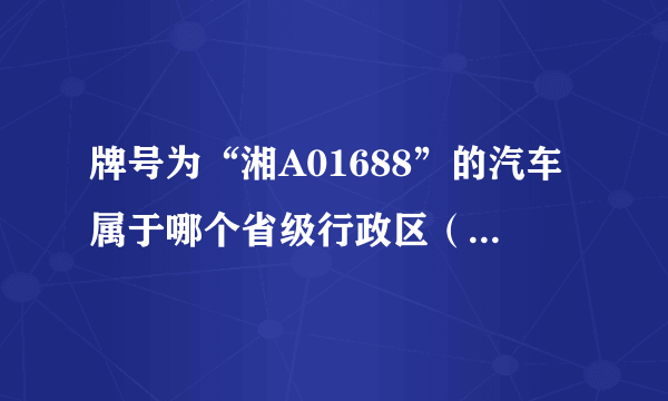 牌号为“湘A01688”的汽车属于哪个省级行政区（ ）A．河南B．海南C．江西D．湖南