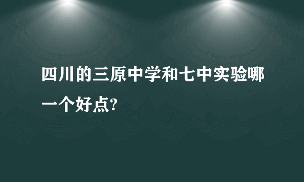 四川的三原中学和七中实验哪一个好点?