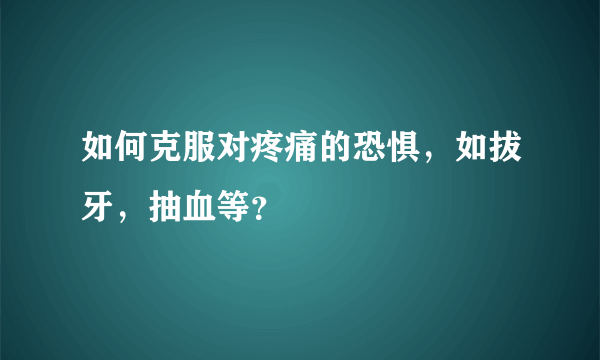 如何克服对疼痛的恐惧，如拔牙，抽血等？