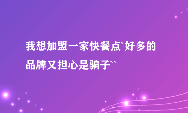 我想加盟一家快餐点`好多的品牌又担心是骗子``