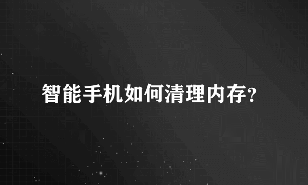 智能手机如何清理内存？