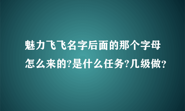 魅力飞飞名字后面的那个字母怎么来的?是什么任务?几级做？