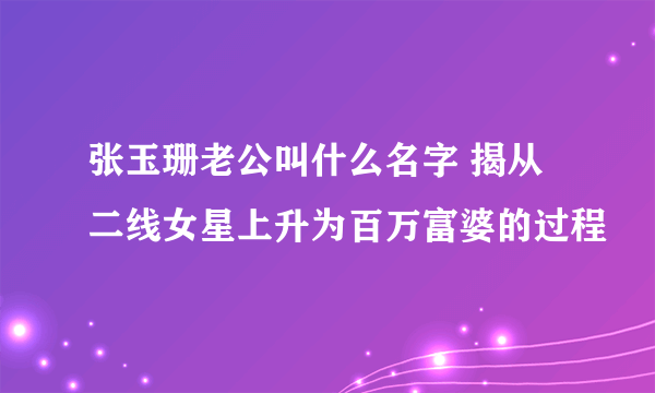 张玉珊老公叫什么名字 揭从二线女星上升为百万富婆的过程