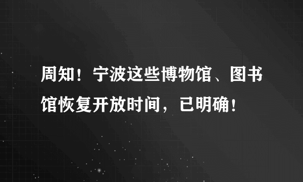 周知！宁波这些博物馆、图书馆恢复开放时间，已明确！