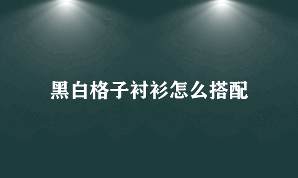 黑白格子衬衫怎么搭配