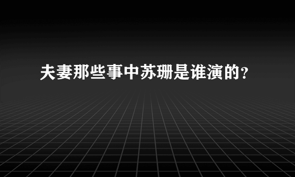 夫妻那些事中苏珊是谁演的？