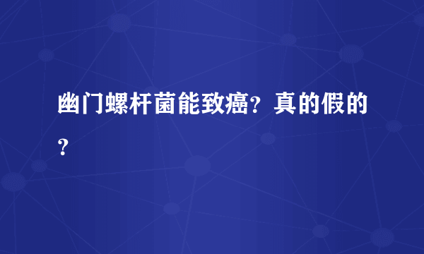 幽门螺杆菌能致癌？真的假的？