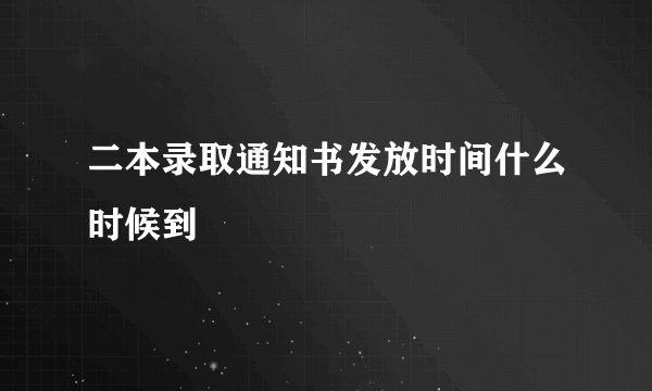 二本录取通知书发放时间什么时候到