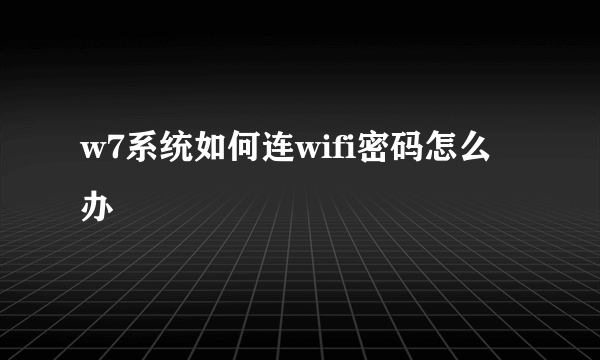 w7系统如何连wifi密码怎么办