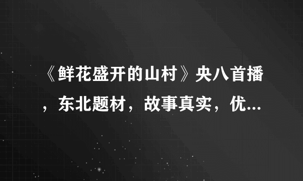 《鲜花盛开的山村》央八首播，东北题材，故事真实，优质农村剧