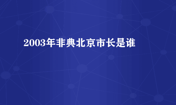 2003年非典北京市长是谁