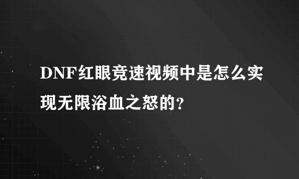 DNF红眼竞速视频中是怎么实现无限浴血之怒的？