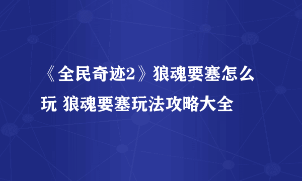 《全民奇迹2》狼魂要塞怎么玩 狼魂要塞玩法攻略大全