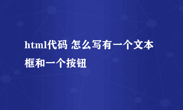 html代码 怎么写有一个文本框和一个按钮