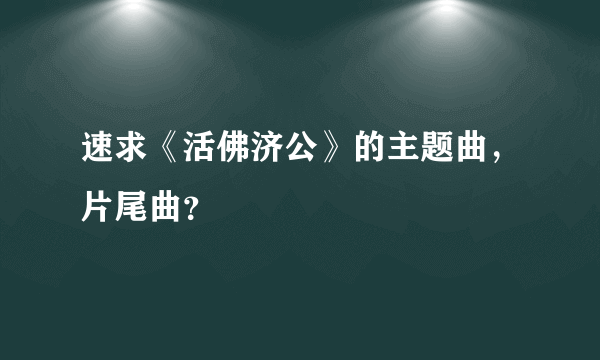 速求《活佛济公》的主题曲，片尾曲？