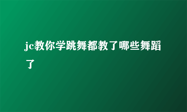 jc教你学跳舞都教了哪些舞蹈了