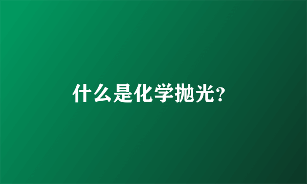 什么是化学抛光？