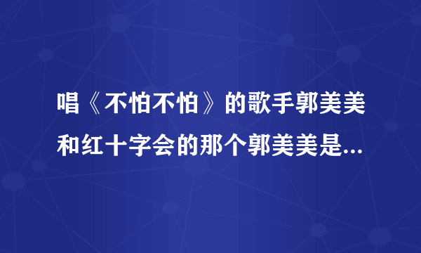 唱《不怕不怕》的歌手郭美美和红十字会的那个郭美美是一个人吗？