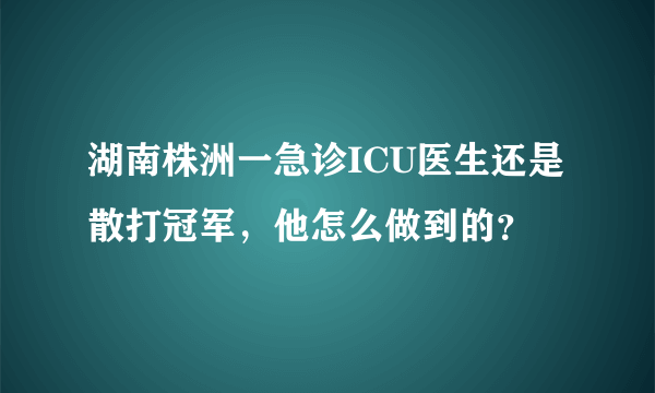 湖南株洲一急诊ICU医生还是散打冠军，他怎么做到的？