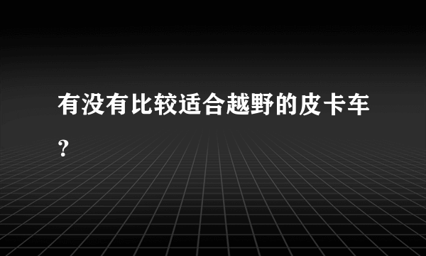 有没有比较适合越野的皮卡车？