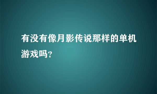 有没有像月影传说那样的单机游戏吗？