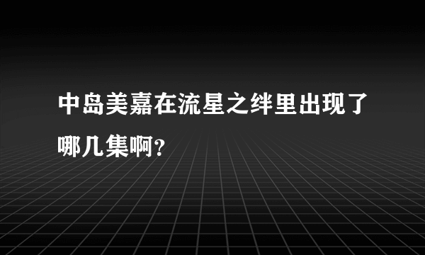 中岛美嘉在流星之绊里出现了哪几集啊？