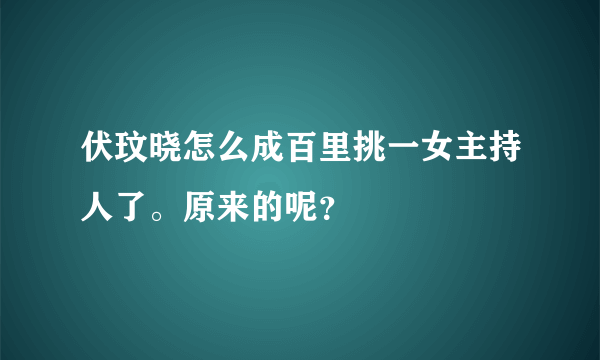 伏玟晓怎么成百里挑一女主持人了。原来的呢？