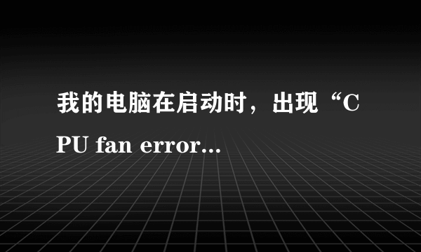 我的电脑在启动时，出现“CPU fan error