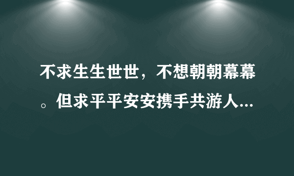 不求生生世世，不想朝朝幕幕。但求平平安安携手共游人间。这句歌词！歌名是什么，是谁唱的。