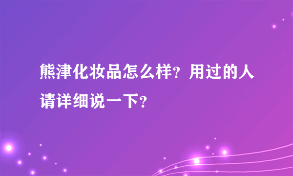 熊津化妆品怎么样？用过的人请详细说一下？