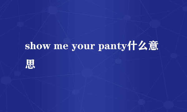 show me your panty什么意思