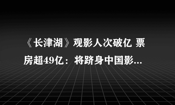 《长津湖》观影人次破亿 票房超49亿：将跻身中国影史票房榜第3名