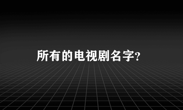 所有的电视剧名字？