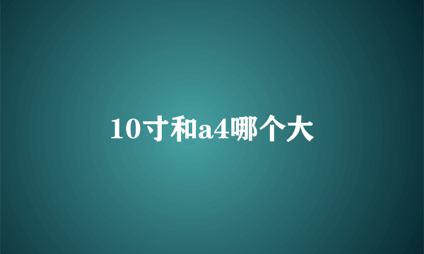 10寸和a4哪个大