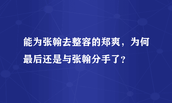 能为张翰去整容的郑爽，为何最后还是与张翰分手了？