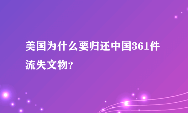 美国为什么要归还中国361件流失文物？