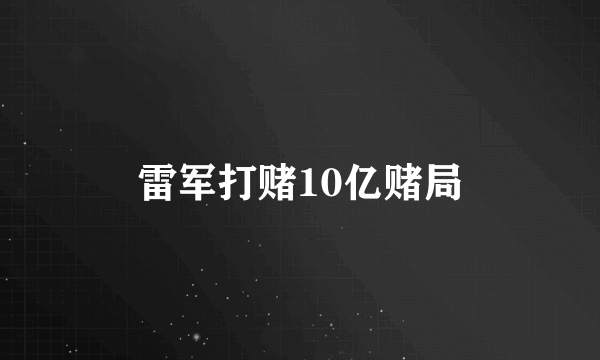 雷军打赌10亿赌局