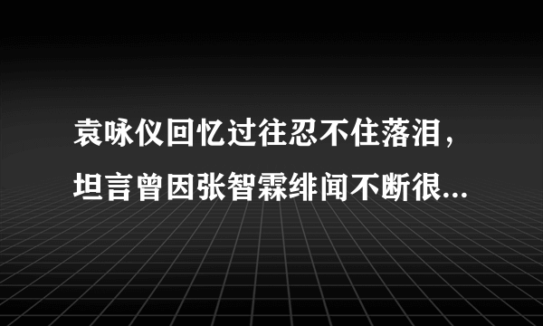 袁咏仪回忆过往忍不住落泪，坦言曾因张智霖绯闻不断很生气，你怎么看？