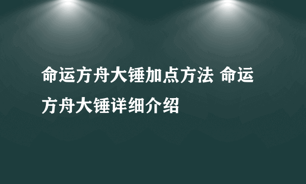 命运方舟大锤加点方法 命运方舟大锤详细介绍