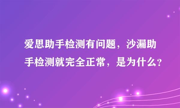 爱思助手检测有问题，沙漏助手检测就完全正常，是为什么？