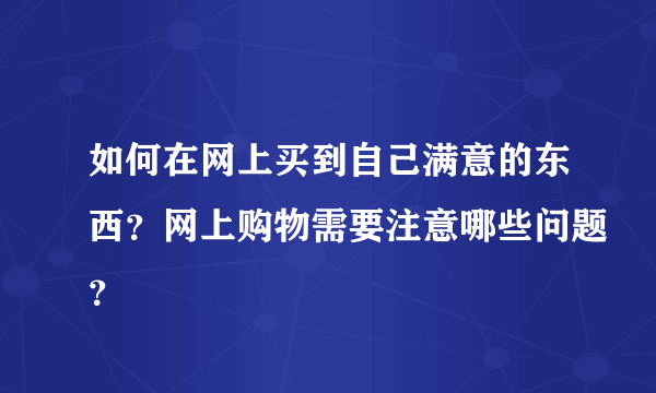 如何在网上买到自己满意的东西？网上购物需要注意哪些问题？