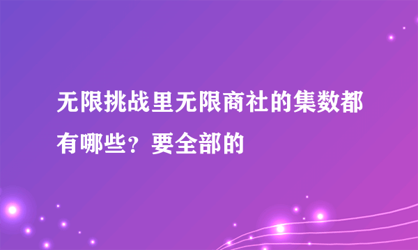 无限挑战里无限商社的集数都有哪些？要全部的