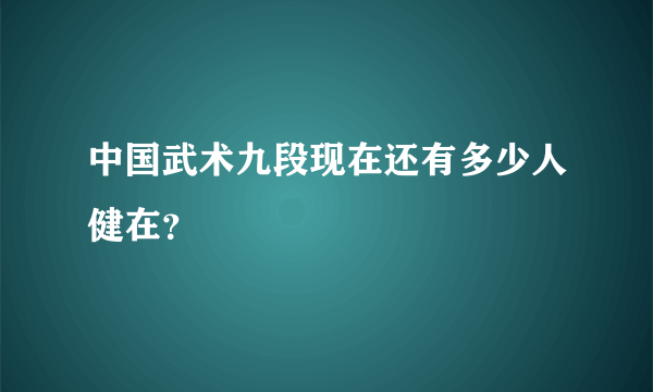 中国武术九段现在还有多少人健在？