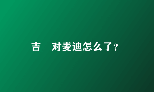 吉喆对麦迪怎么了？