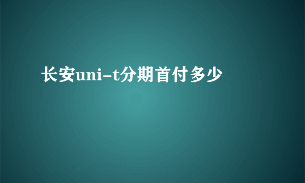 长安uni-t分期首付多少