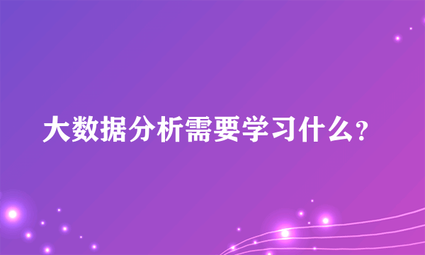 大数据分析需要学习什么？