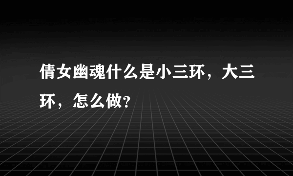 倩女幽魂什么是小三环，大三环，怎么做？