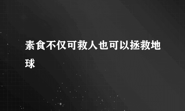 素食不仅可救人也可以拯救地球