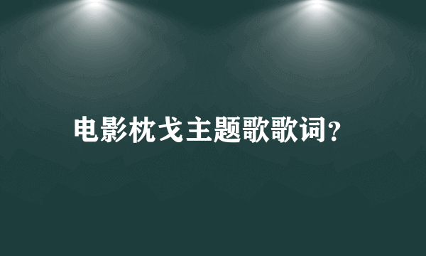 电影枕戈主题歌歌词？