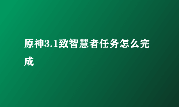 原神3.1致智慧者任务怎么完成